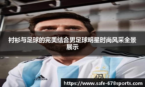 衬衫与足球的完美结合男足球明星时尚风采全景展示